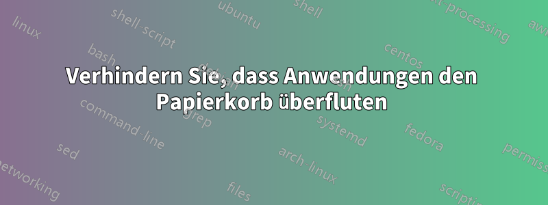 Verhindern Sie, dass Anwendungen den Papierkorb überfluten