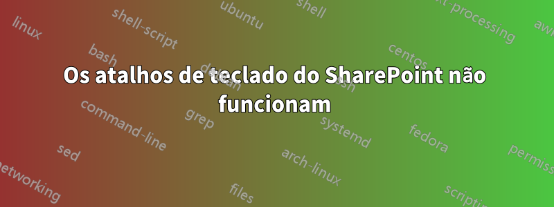 Os atalhos de teclado do SharePoint não funcionam