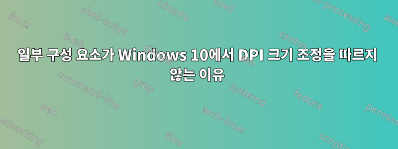 일부 구성 요소가 Windows 10에서 DPI 크기 조정을 따르지 않는 이유