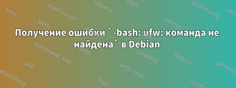 Получение ошибки `-bash: ufw: команда не найдена` в Debian