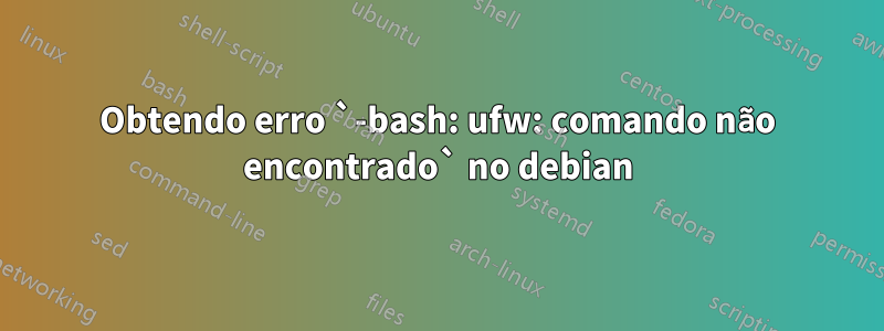 Obtendo erro `-bash: ufw: comando não encontrado` no debian