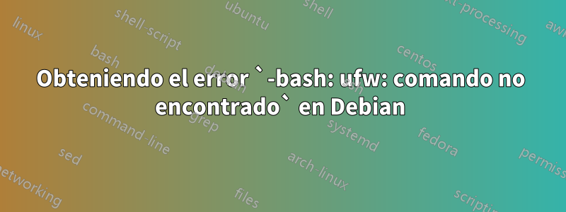 Obteniendo el error `-bash: ufw: comando no encontrado` en Debian