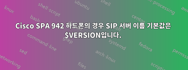 Cisco SPA 942 하드폰의 경우 SIP 서버 이름 기본값은 $VERSION입니다.