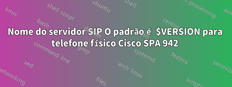 Nome do servidor SIP O padrão é $VERSION para telefone físico Cisco SPA 942