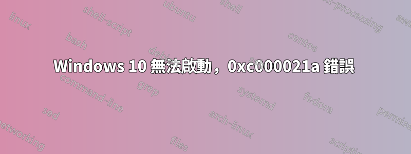 Windows 10 無法啟動，0xc000021a 錯誤