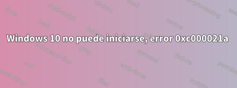 Windows 10 no puede iniciarse, error 0xc000021a