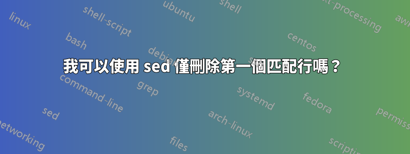 我可以使用 sed 僅刪除第一個匹配行嗎？