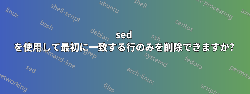 sed を使用して最初に一致する行のみを削除できますか?