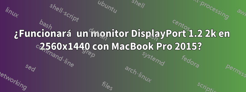 ¿Funcionará un monitor DisplayPort 1.2 2k en 2560x1440 con MacBook Pro 2015? 