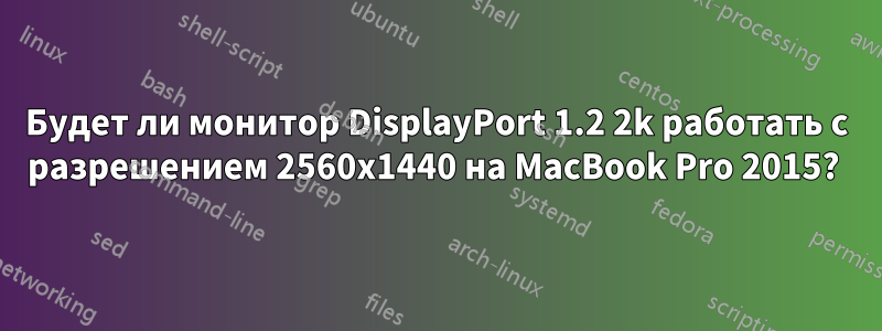 Будет ли монитор DisplayPort 1.2 2k работать с разрешением 2560x1440 на MacBook Pro 2015? 