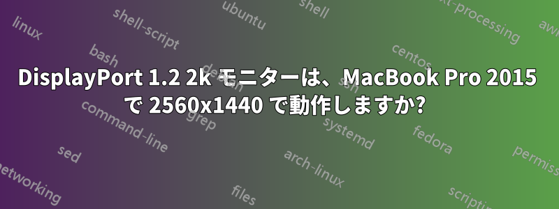 DisplayPort 1.2 2k モニターは、MacBook Pro 2015 で 2560x1440 で動作しますか? 