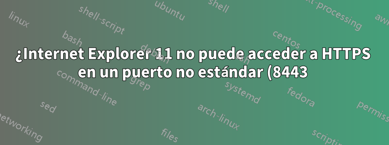 ¿Internet Explorer 11 no puede acceder a HTTPS en un puerto no estándar (8443)?