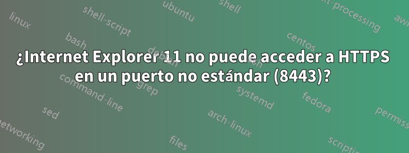 ¿Internet Explorer 11 no puede acceder a HTTPS en un puerto no estándar (8443)?