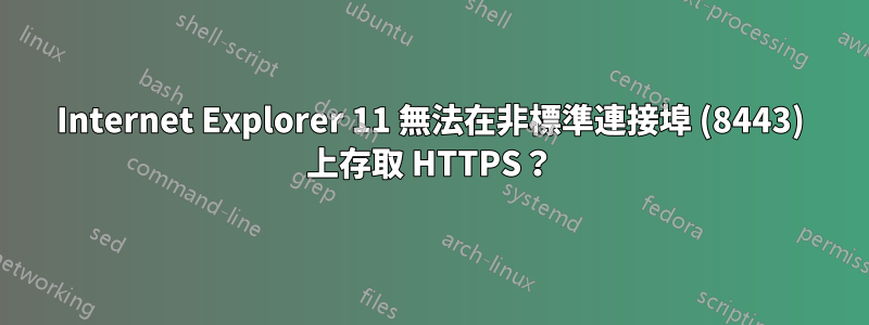 Internet Explorer 11 無法在非標準連接埠 (8443) 上存取 HTTPS？