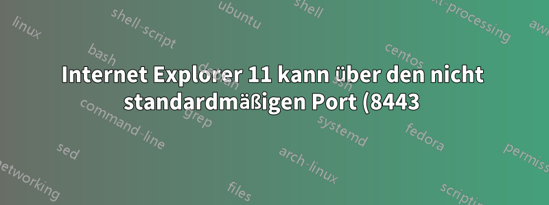 Internet Explorer 11 kann über den nicht standardmäßigen Port (8443) nicht auf HTTPS zugreifen?