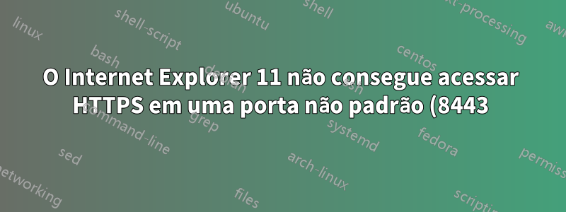 O Internet Explorer 11 não consegue acessar HTTPS em uma porta não padrão (8443)?