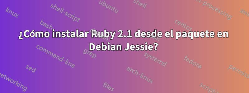 ¿Cómo instalar Ruby 2.1 desde el paquete en Debian Jessie?