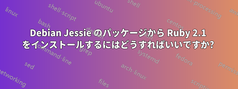 Debian Jessie のパッケージから Ruby 2.1 をインストールするにはどうすればいいですか?