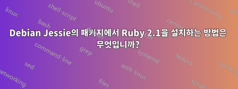 Debian Jessie의 패키지에서 Ruby 2.1을 설치하는 방법은 무엇입니까?