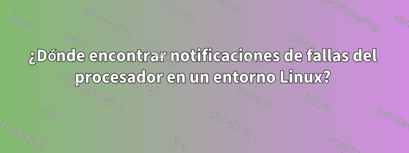 ¿Dónde encontrar notificaciones de fallas del procesador en un entorno Linux?