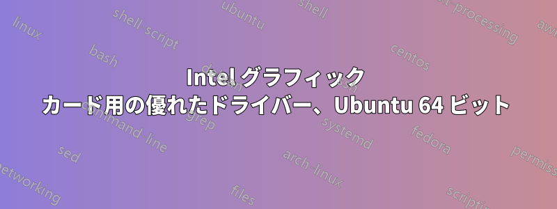 Intel グラフィック カード用の優れたドライバー、Ubuntu 64 ビット