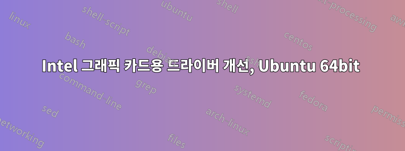 Intel 그래픽 카드용 드라이버 개선, Ubuntu 64bit