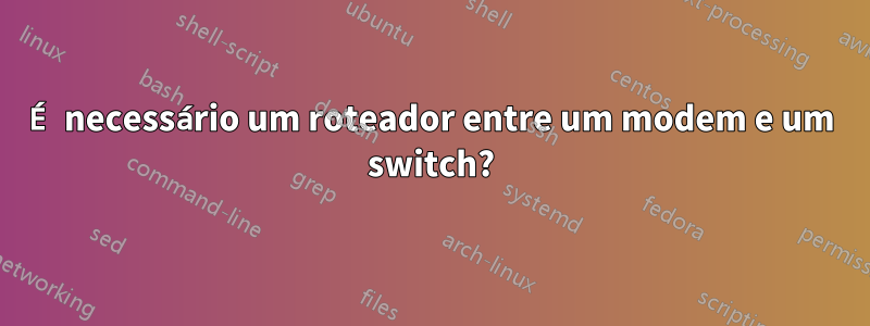 É necessário um roteador entre um modem e um switch?