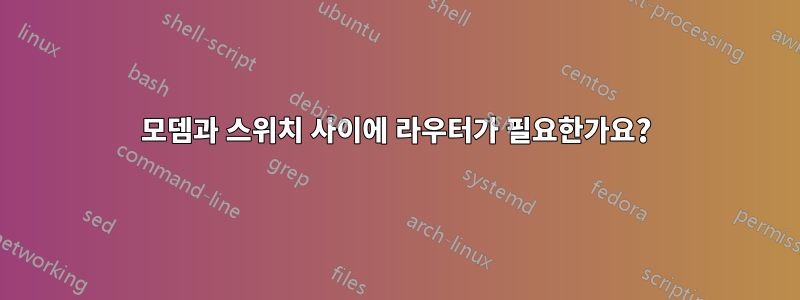 모뎀과 스위치 사이에 라우터가 필요한가요?