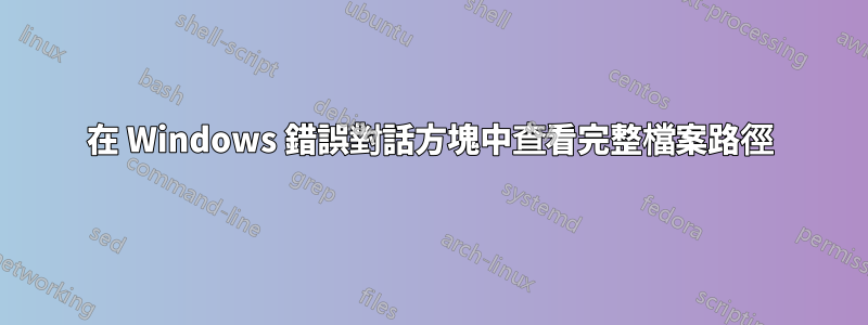 在 Windows 錯誤對話方塊中查看完整檔案路徑