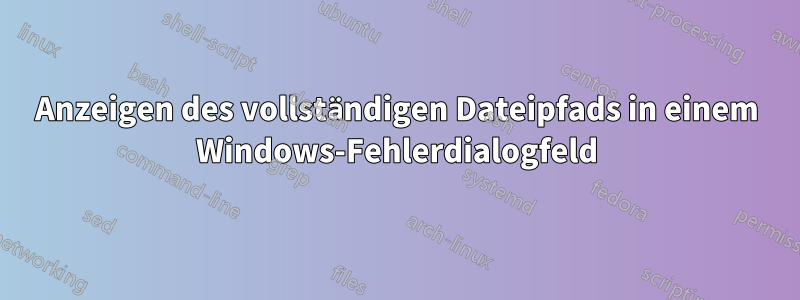 Anzeigen des vollständigen Dateipfads in einem Windows-Fehlerdialogfeld