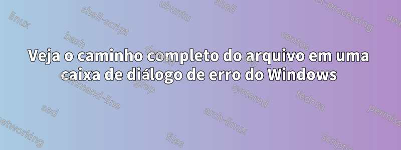 Veja o caminho completo do arquivo em uma caixa de diálogo de erro do Windows