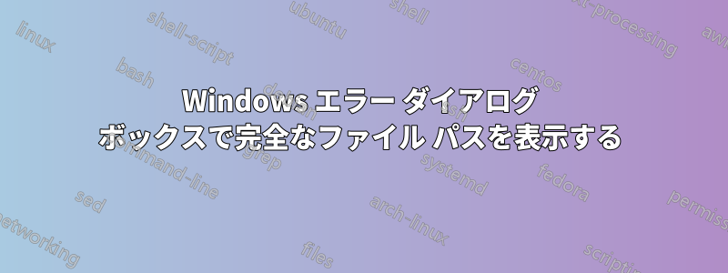 Windows エラー ダイアログ ボックスで完全なファイル パスを表示する