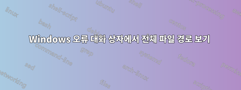 Windows 오류 대화 상자에서 전체 파일 경로 보기