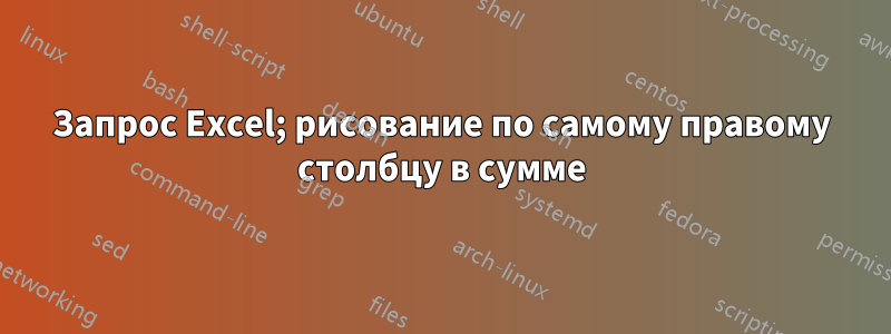 Запрос Excel; рисование по самому правому столбцу в сумме