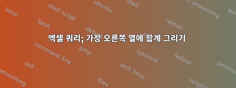 엑셀 쿼리; 가장 오른쪽 열에 합계 그리기