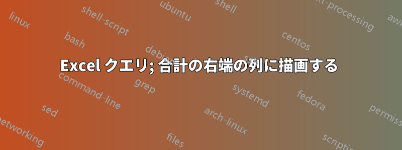 Excel クエリ; 合計の右端の列に描画する