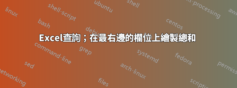 Excel查詢；在最右邊的欄位上繪製總和