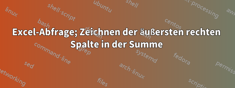 Excel-Abfrage; Zeichnen der äußersten rechten Spalte in der Summe