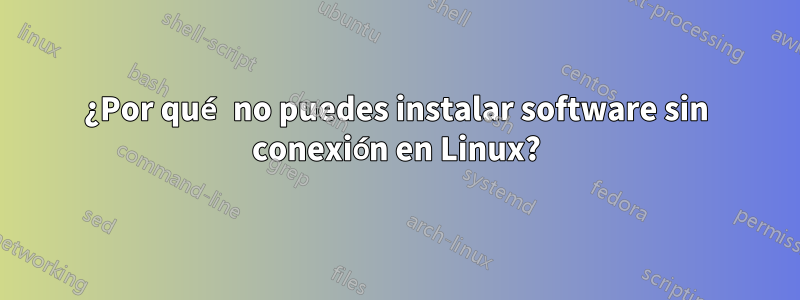 ¿Por qué no puedes instalar software sin conexión en Linux?