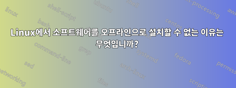 Linux에서 소프트웨어를 오프라인으로 설치할 수 없는 이유는 무엇입니까?