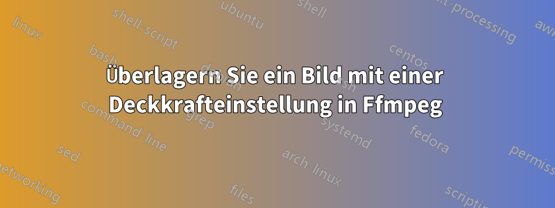 Überlagern Sie ein Bild mit einer Deckkrafteinstellung in Ffmpeg