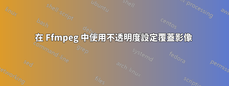 在 Ffmpeg 中使用不透明度設定覆蓋影像