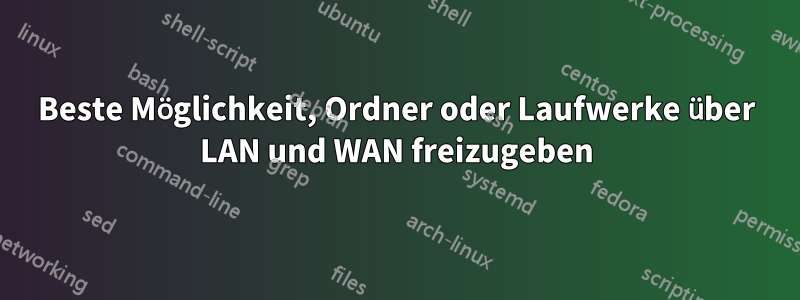 Beste Möglichkeit, Ordner oder Laufwerke über LAN und WAN freizugeben