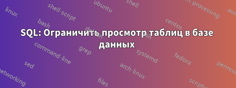 SQL: Ограничить просмотр таблиц в базе данных