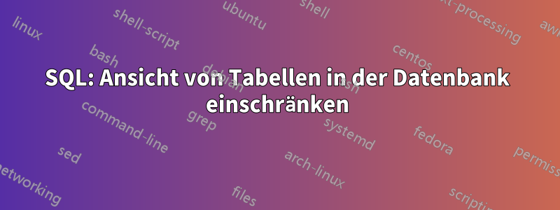 SQL: Ansicht von Tabellen in der Datenbank einschränken