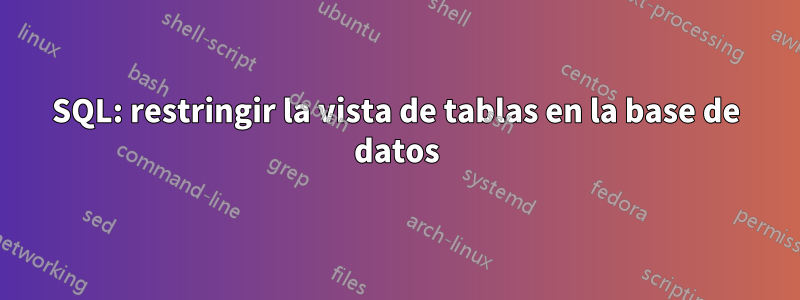 SQL: restringir la vista de tablas en la base de datos