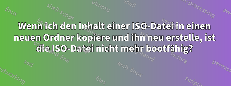 Wenn ich den Inhalt einer ISO-Datei in einen neuen Ordner kopiere und ihn neu erstelle, ist die ISO-Datei nicht mehr bootfähig?