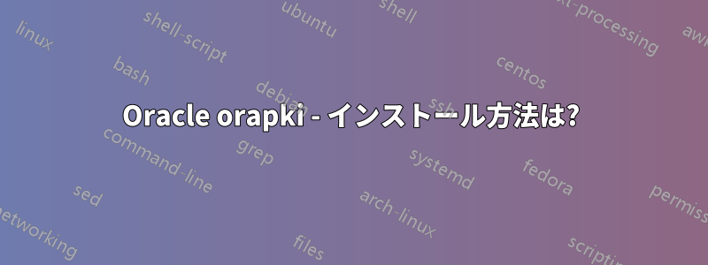 Oracle orapki - インストール方法は?