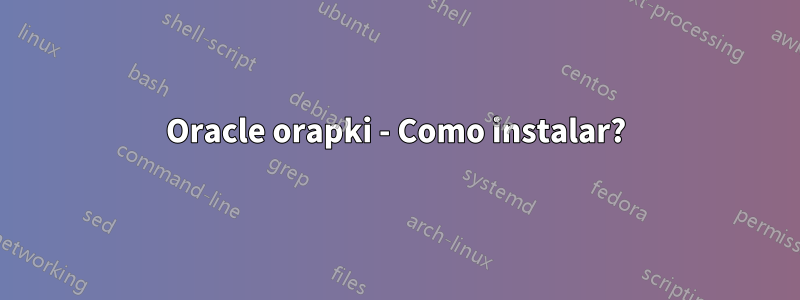 Oracle orapki - Como instalar?