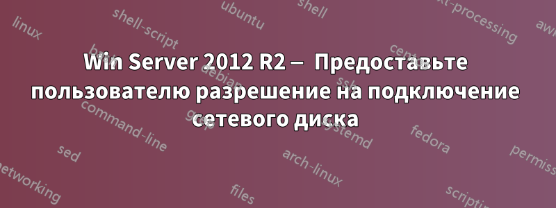 Win Server 2012 R2 — Предоставьте пользователю разрешение на подключение сетевого диска